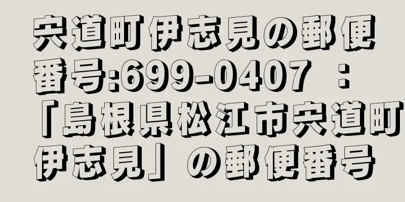 宍道町伊志見の郵便番号:699-0407 ： 「島根県松江市宍道町伊志見」の郵便番号
