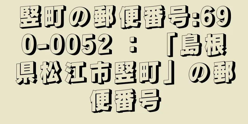 竪町の郵便番号:690-0052 ： 「島根県松江市竪町」の郵便番号