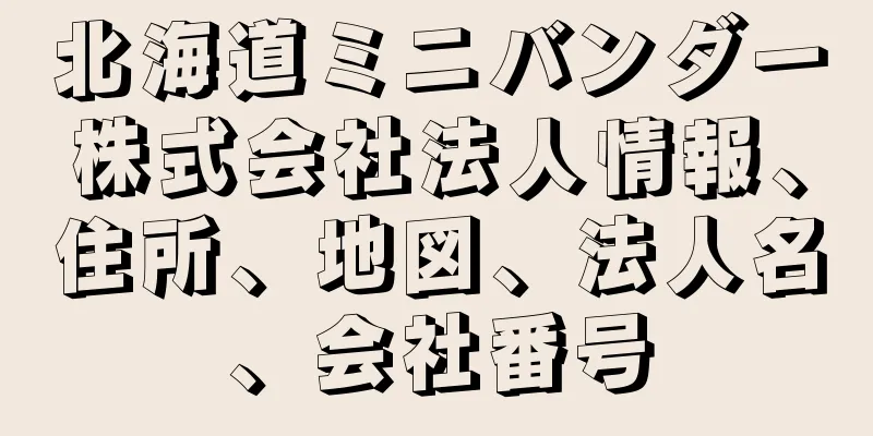 北海道ミニバンダー株式会社法人情報、住所、地図、法人名、会社番号