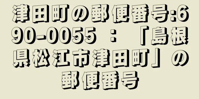 津田町の郵便番号:690-0055 ： 「島根県松江市津田町」の郵便番号