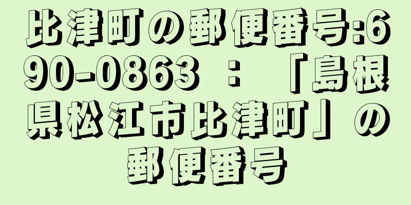 比津町の郵便番号:690-0863 ： 「島根県松江市比津町」の郵便番号