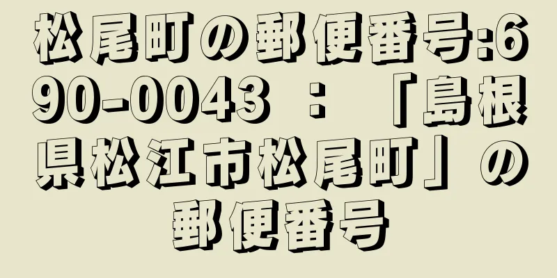 松尾町の郵便番号:690-0043 ： 「島根県松江市松尾町」の郵便番号