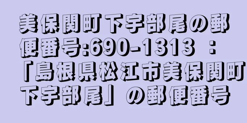 美保関町下宇部尾の郵便番号:690-1313 ： 「島根県松江市美保関町下宇部尾」の郵便番号
