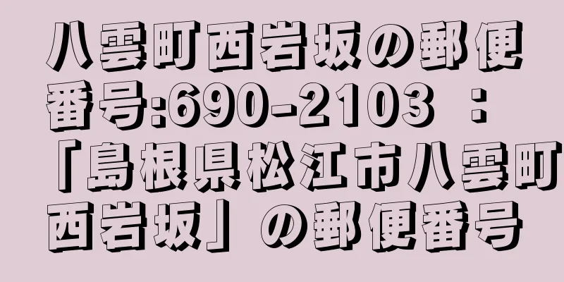 八雲町西岩坂の郵便番号:690-2103 ： 「島根県松江市八雲町西岩坂」の郵便番号