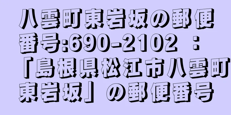 八雲町東岩坂の郵便番号:690-2102 ： 「島根県松江市八雲町東岩坂」の郵便番号