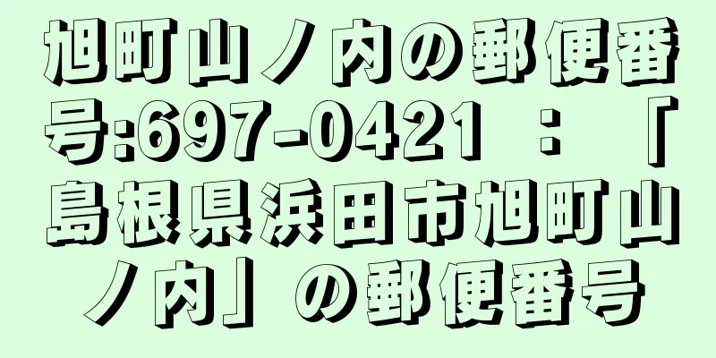 旭町山ノ内の郵便番号:697-0421 ： 「島根県浜田市旭町山ノ内」の郵便番号