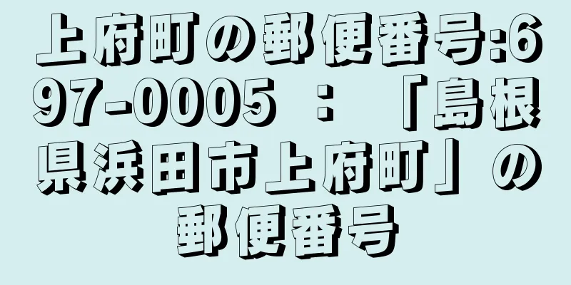 上府町の郵便番号:697-0005 ： 「島根県浜田市上府町」の郵便番号