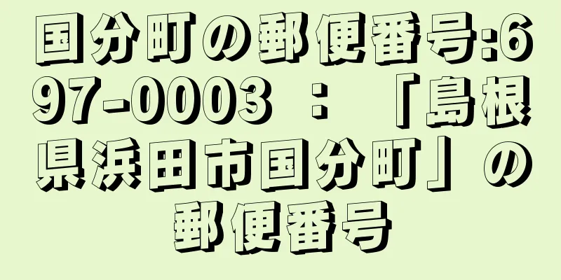 国分町の郵便番号:697-0003 ： 「島根県浜田市国分町」の郵便番号