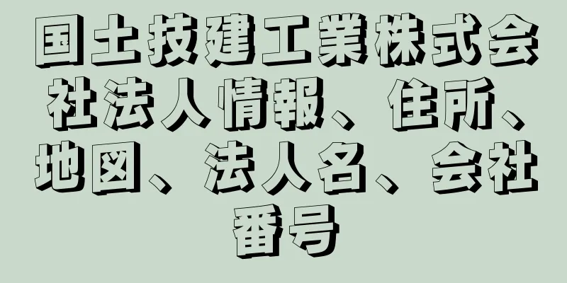 国土技建工業株式会社法人情報、住所、地図、法人名、会社番号