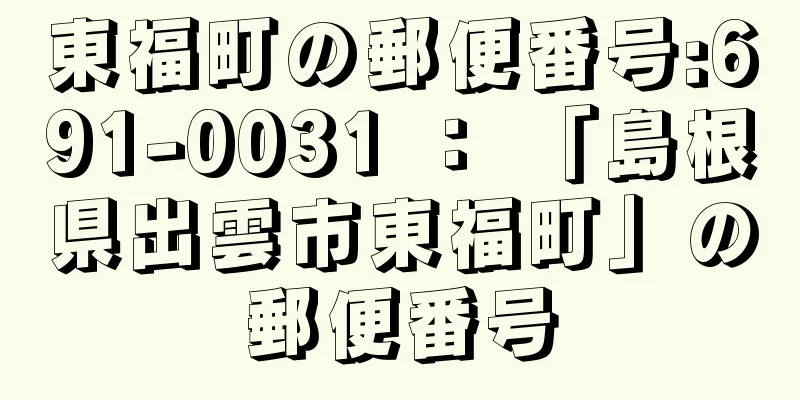 東福町の郵便番号:691-0031 ： 「島根県出雲市東福町」の郵便番号