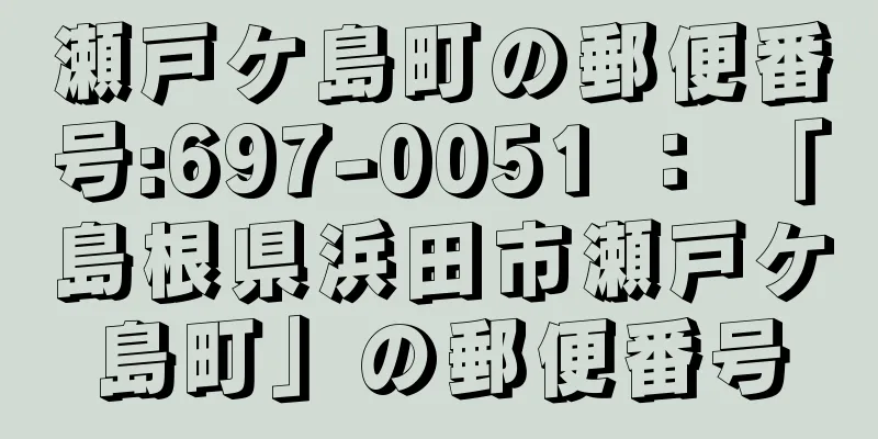 瀬戸ケ島町の郵便番号:697-0051 ： 「島根県浜田市瀬戸ケ島町」の郵便番号