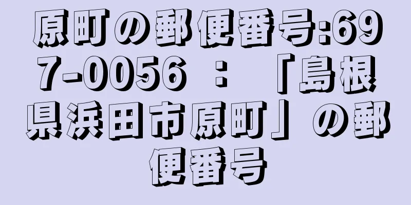 原町の郵便番号:697-0056 ： 「島根県浜田市原町」の郵便番号
