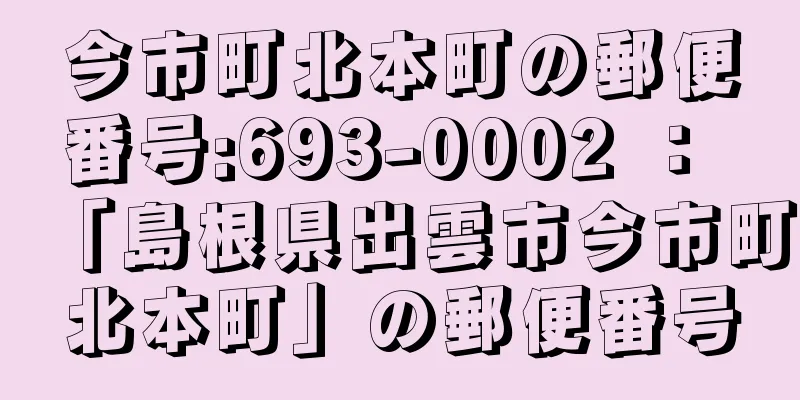 今市町北本町の郵便番号:693-0002 ： 「島根県出雲市今市町北本町」の郵便番号