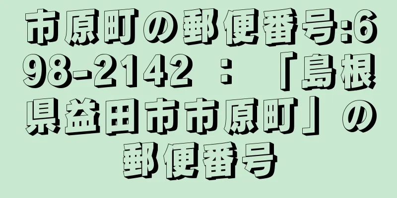 市原町の郵便番号:698-2142 ： 「島根県益田市市原町」の郵便番号