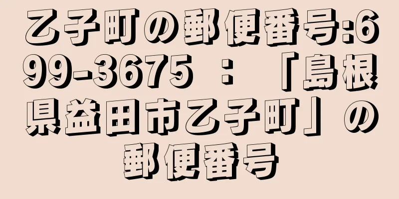 乙子町の郵便番号:699-3675 ： 「島根県益田市乙子町」の郵便番号