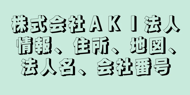 株式会社ＡＫＩ法人情報、住所、地図、法人名、会社番号