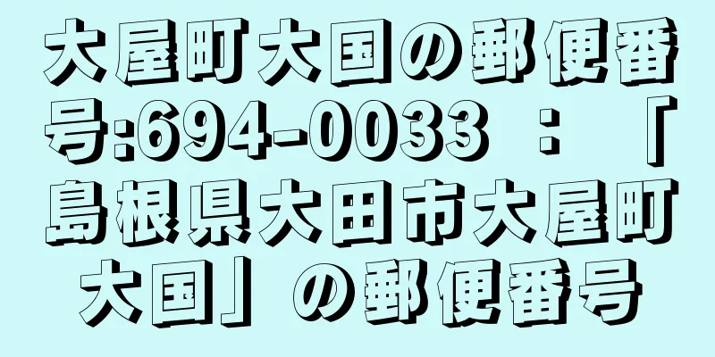 大屋町大国の郵便番号:694-0033 ： 「島根県大田市大屋町大国」の郵便番号