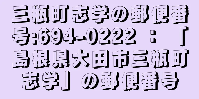 三瓶町志学の郵便番号:694-0222 ： 「島根県大田市三瓶町志学」の郵便番号