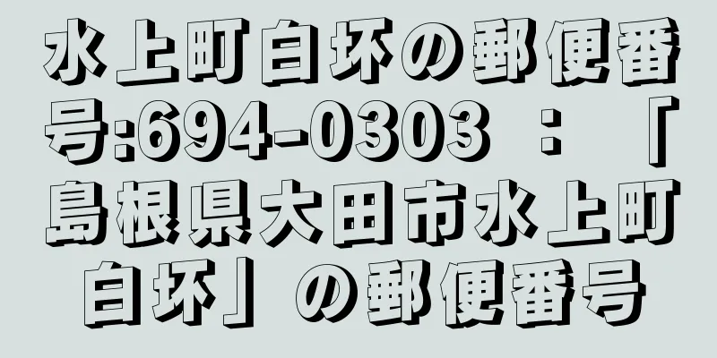 水上町白坏の郵便番号:694-0303 ： 「島根県大田市水上町白坏」の郵便番号