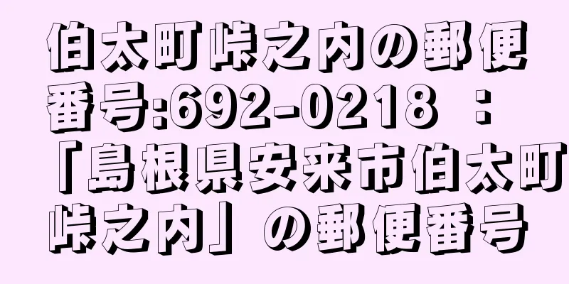 伯太町峠之内の郵便番号:692-0218 ： 「島根県安来市伯太町峠之内」の郵便番号
