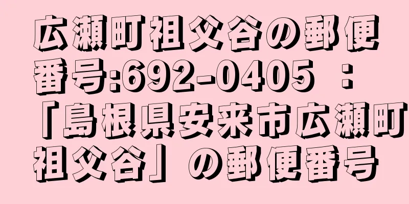 広瀬町祖父谷の郵便番号:692-0405 ： 「島根県安来市広瀬町祖父谷」の郵便番号