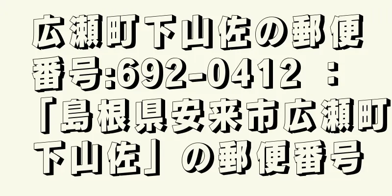 広瀬町下山佐の郵便番号:692-0412 ： 「島根県安来市広瀬町下山佐」の郵便番号