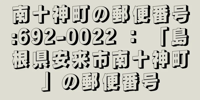 南十神町の郵便番号:692-0022 ： 「島根県安来市南十神町」の郵便番号