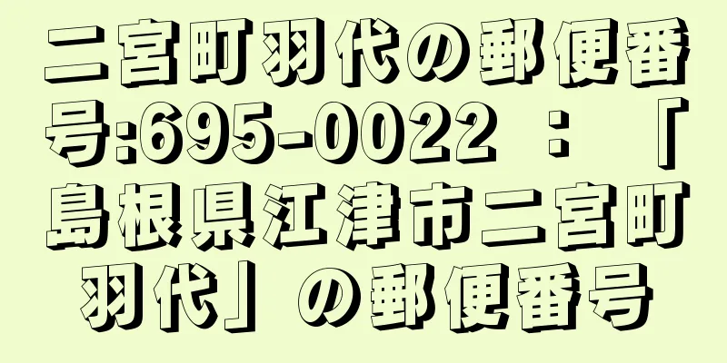 二宮町羽代の郵便番号:695-0022 ： 「島根県江津市二宮町羽代」の郵便番号