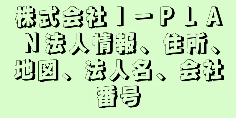 株式会社Ｉ－ＰＬＡＮ法人情報、住所、地図、法人名、会社番号
