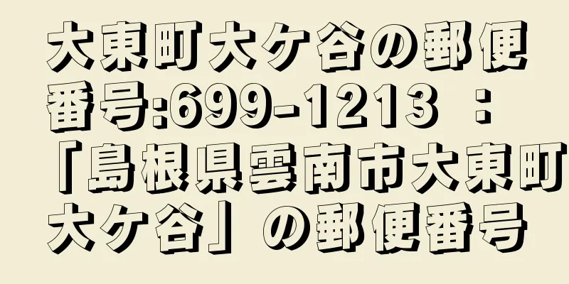 大東町大ケ谷の郵便番号:699-1213 ： 「島根県雲南市大東町大ケ谷」の郵便番号