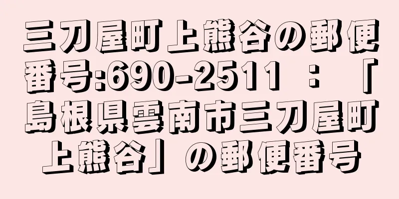 三刀屋町上熊谷の郵便番号:690-2511 ： 「島根県雲南市三刀屋町上熊谷」の郵便番号