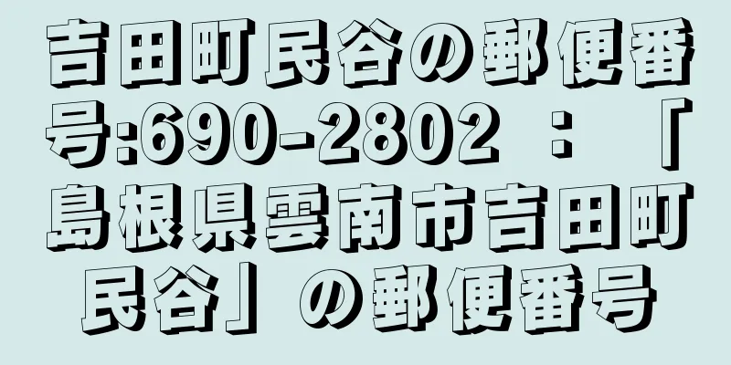 吉田町民谷の郵便番号:690-2802 ： 「島根県雲南市吉田町民谷」の郵便番号