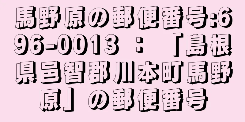 馬野原の郵便番号:696-0013 ： 「島根県邑智郡川本町馬野原」の郵便番号