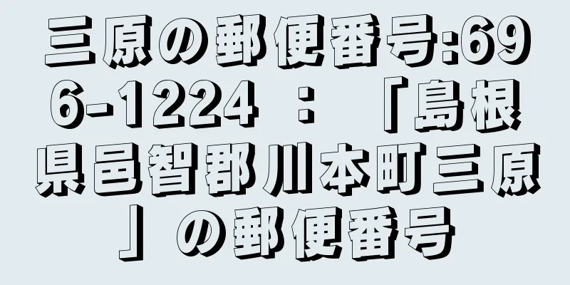 三原の郵便番号:696-1224 ： 「島根県邑智郡川本町三原」の郵便番号