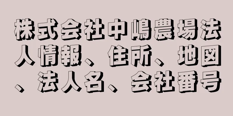 株式会社中嶋農場法人情報、住所、地図、法人名、会社番号