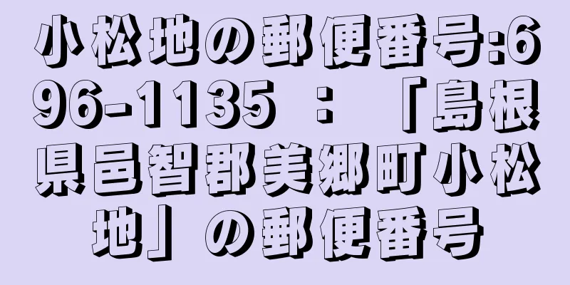 小松地の郵便番号:696-1135 ： 「島根県邑智郡美郷町小松地」の郵便番号