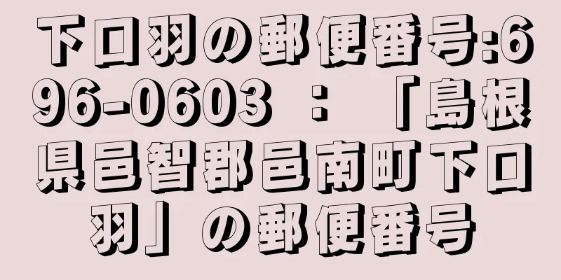 下口羽の郵便番号:696-0603 ： 「島根県邑智郡邑南町下口羽」の郵便番号