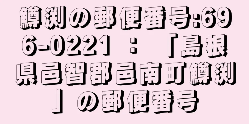 鱒渕の郵便番号:696-0221 ： 「島根県邑智郡邑南町鱒渕」の郵便番号