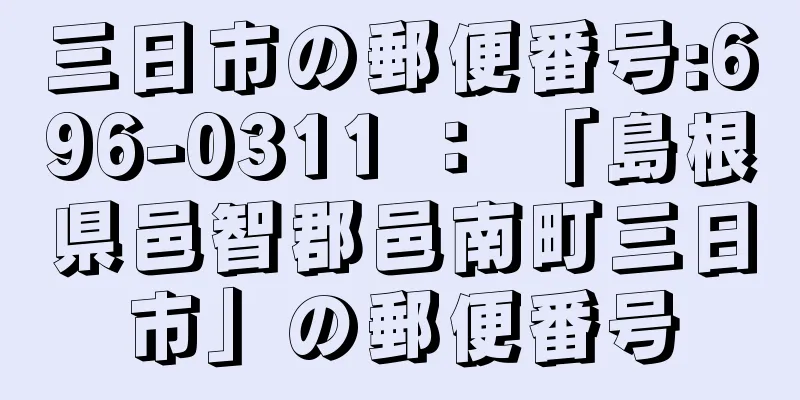 三日市の郵便番号:696-0311 ： 「島根県邑智郡邑南町三日市」の郵便番号