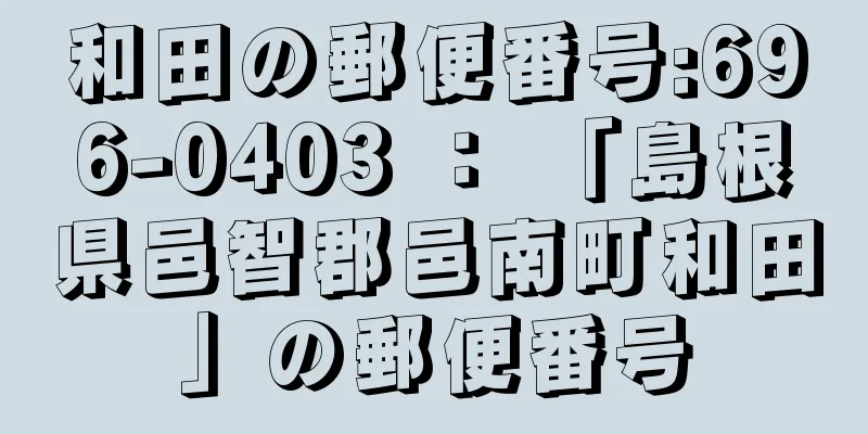 和田の郵便番号:696-0403 ： 「島根県邑智郡邑南町和田」の郵便番号
