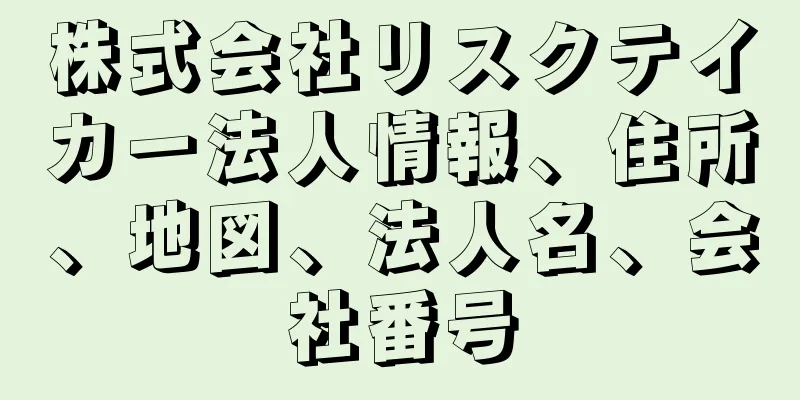 株式会社リスクテイカー法人情報、住所、地図、法人名、会社番号