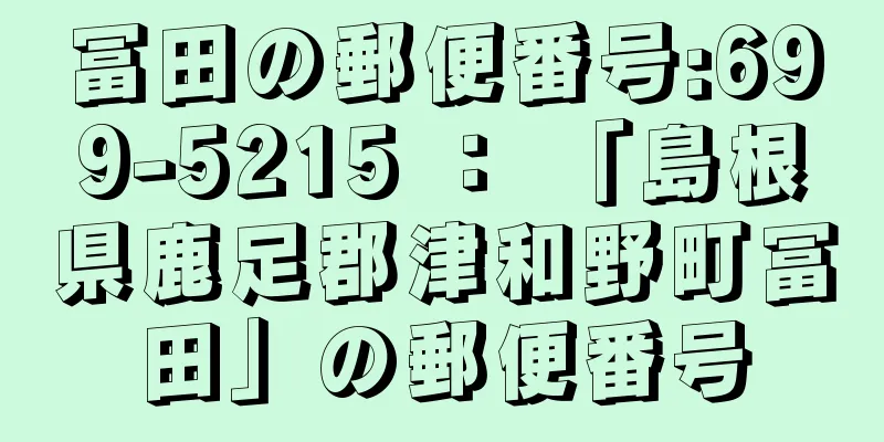 冨田の郵便番号:699-5215 ： 「島根県鹿足郡津和野町冨田」の郵便番号