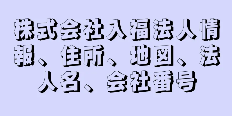 株式会社入福法人情報、住所、地図、法人名、会社番号