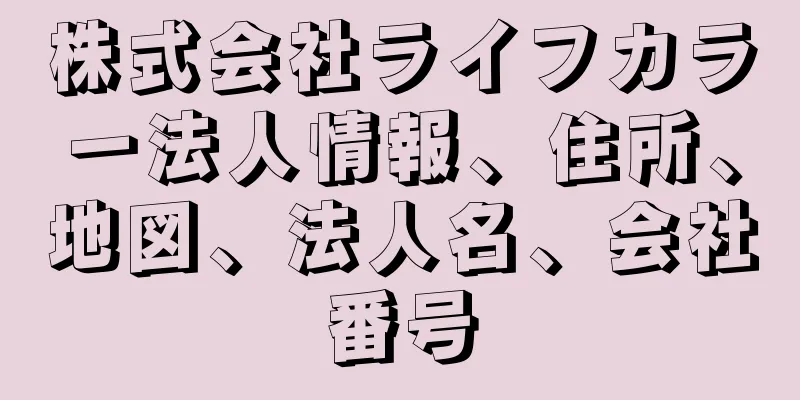 株式会社ライフカラー法人情報、住所、地図、法人名、会社番号
