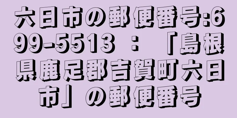 六日市の郵便番号:699-5513 ： 「島根県鹿足郡吉賀町六日市」の郵便番号