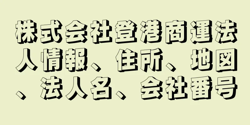 株式会社登港商運法人情報、住所、地図、法人名、会社番号