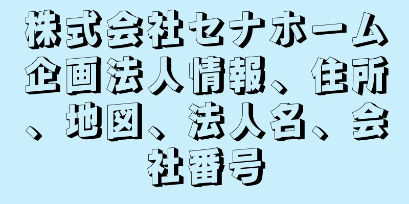 株式会社セナホーム企画法人情報、住所、地図、法人名、会社番号