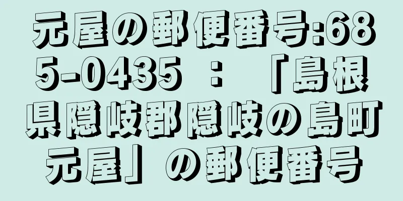 元屋の郵便番号:685-0435 ： 「島根県隠岐郡隠岐の島町元屋」の郵便番号