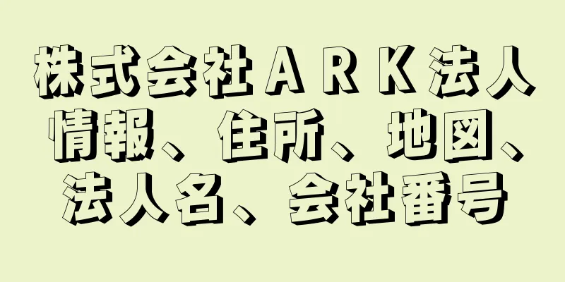 株式会社ＡＲＫ法人情報、住所、地図、法人名、会社番号