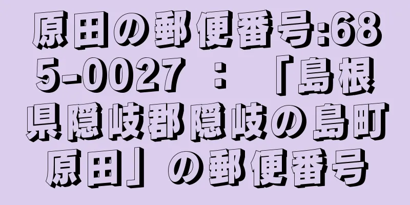 原田の郵便番号:685-0027 ： 「島根県隠岐郡隠岐の島町原田」の郵便番号